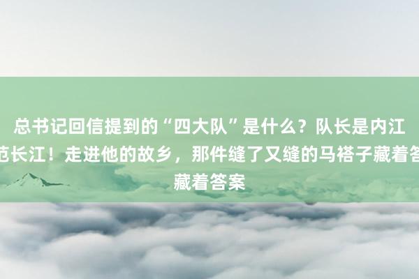总书记回信提到的“四大队”是什么？队长是内江人范长江！走进他的故乡，那件缝了又缝的马褡子藏着答案