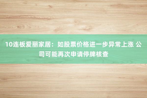 10连板爱丽家居：如股票价格进一步异常上涨 公司可能再次申请停牌核查