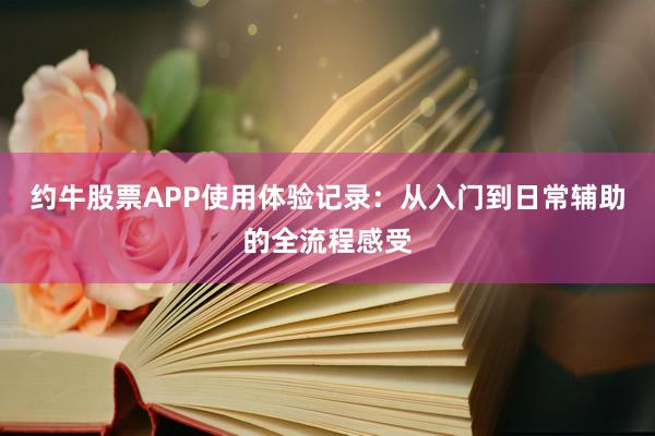 约牛股票APP使用体验记录：从入门到日常辅助的全流程感受