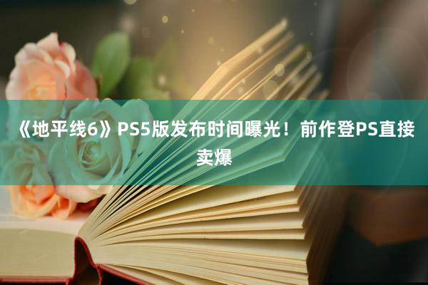 《地平线6》PS5版发布时间曝光！前作登PS直接卖爆