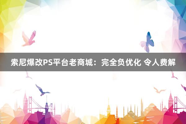 索尼爆改PS平台老商城：完全负优化 令人费解
