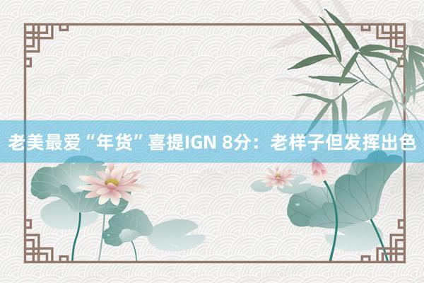 老美最爱“年货”喜提IGN 8分：老样子但发挥出色