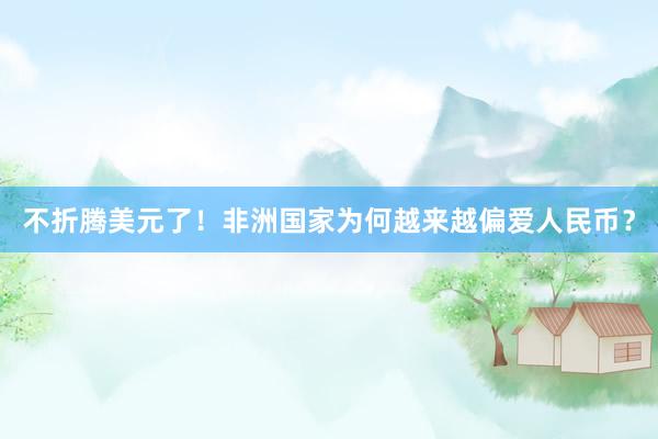 不折腾美元了！非洲国家为何越来越偏爱人民币？