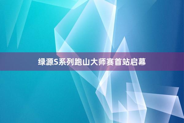 绿源S系列跑山大师赛首站启幕