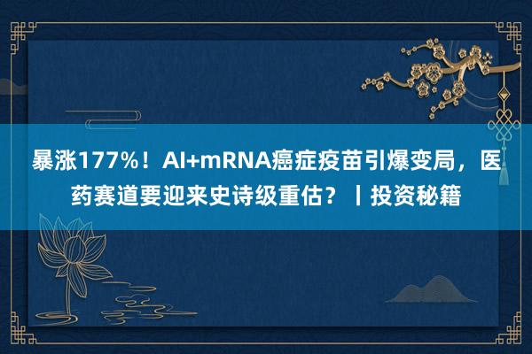 暴涨177%！AI+mRNA癌症疫苗引爆变局，医药赛道要迎来史诗级重估？丨投资秘籍