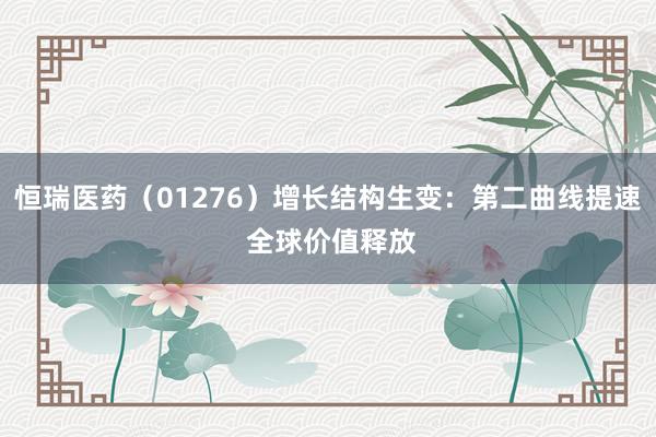 恒瑞医药（01276）增长结构生变：第二曲线提速 全球价值释放