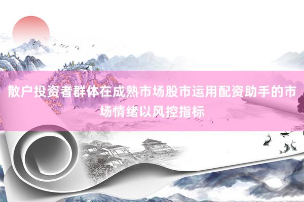 散户投资者群体在成熟市场股市运用配资助手的市场情绪以风控指标