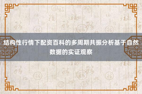 结构性行情下配资百科的多周期共振分析基于自然数据的实证观察