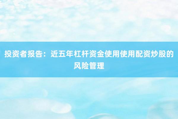 投资者报告：近五年杠杆资金使用使用配资炒股的风险管理