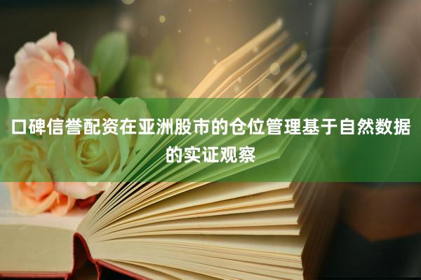 口碑信誉配资在亚洲股市的仓位管理基于自然数据的实证观察