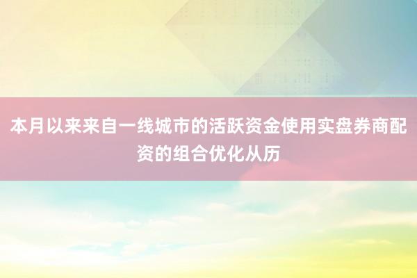 本月以来来自一线城市的活跃资金使用实盘券商配资的组合优化从历