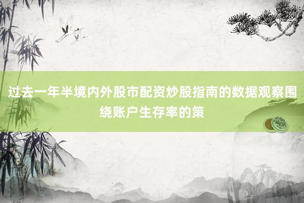 过去一年半境内外股市配资炒股指南的数据观察围绕账户生存率的策