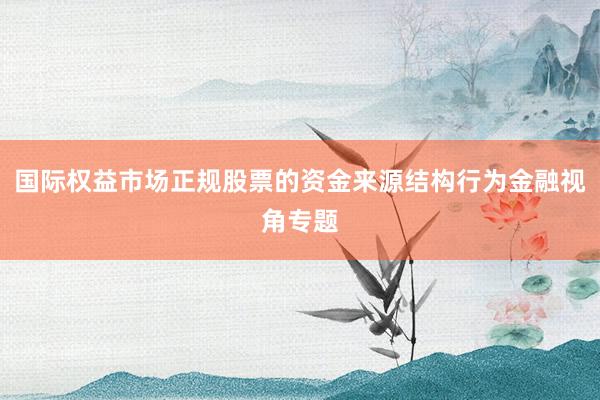 国际权益市场正规股票的资金来源结构行为金融视角专题