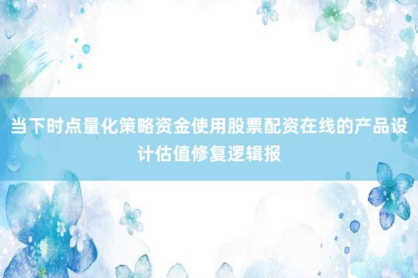 当下时点量化策略资金使用股票配资在线的产品设计估值修复逻辑报