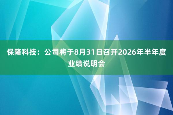 保隆科技：公司将于8月31日召开2026年半年度业绩说明会