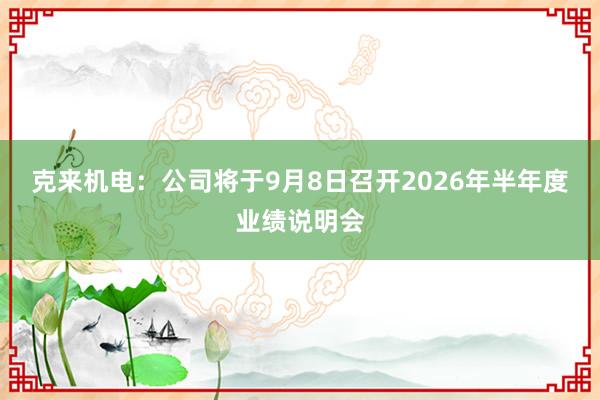 克来机电：公司将于9月8日召开2026年半年度业绩说明会