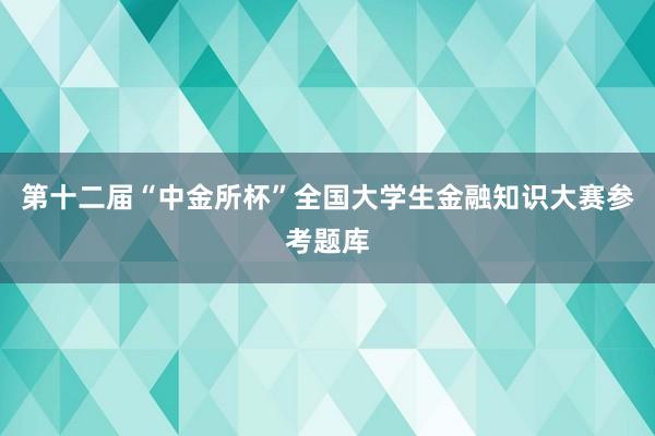 第十二届“中金所杯”全国大学生金融知识大赛参考题库