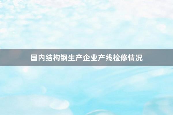 国内结构钢生产企业产线检修情况