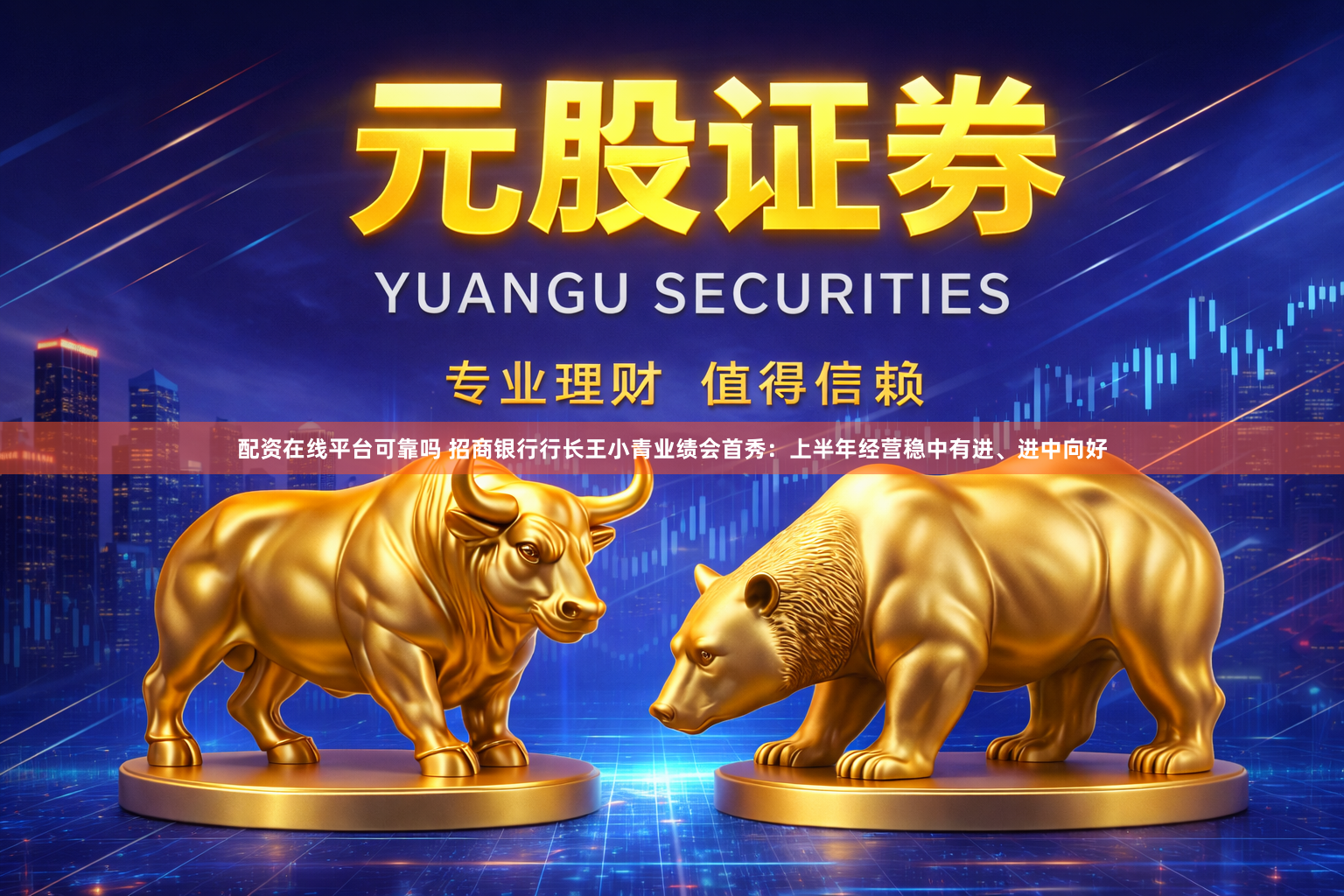 配资在线平台可靠吗 招商银行行长王小青业绩会首秀：上半年经营稳中有进、进中向好