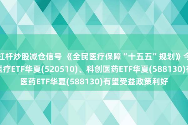 杠杆炒股减仓信号 《全民医疗保障“十五五”规划》今日发布，港股通医疗ETF华夏(520510)、科创医药ETF华夏(588130)有望受益政策利好