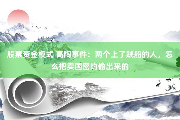 股票资金模式 高陶事件：两个上了贼船的人，怎么把卖国密约偷出来的