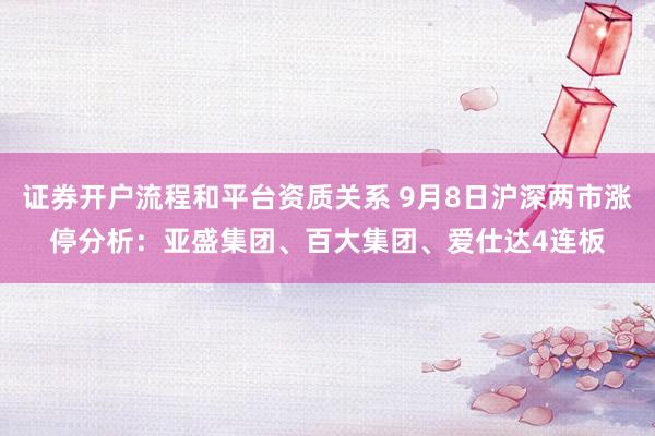 证券开户流程和平台资质关系 9月8日沪深两市涨停分析：亚盛集团、百大集团、爱仕达4连板