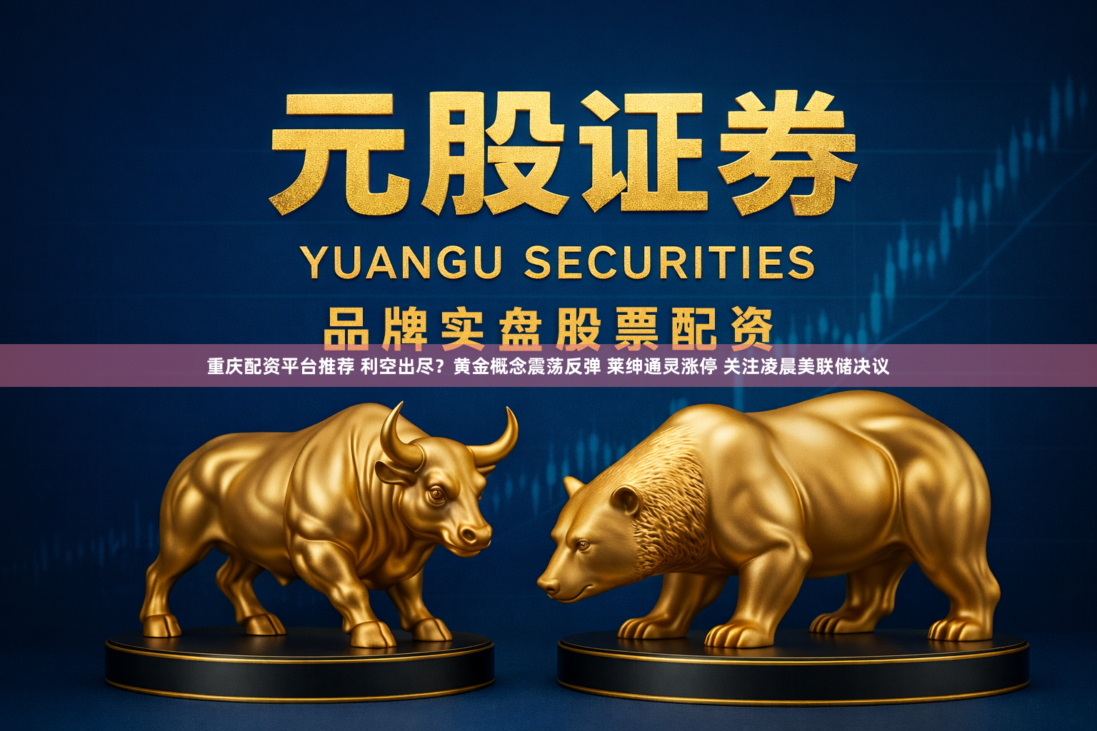 重庆配资平台推荐 利空出尽？黄金概念震荡反弹 莱绅通灵涨停 关注凌晨美联储决议
