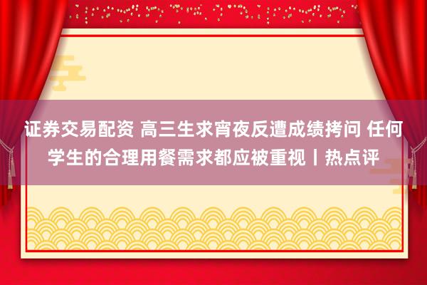 证券交易配资 高三生求宵夜反遭成绩拷问 任何学生的合理用餐需求都应被重视丨热点评